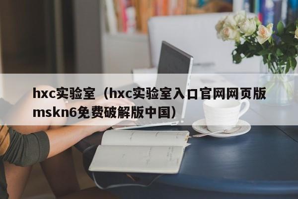 hxc实验室（hxc实验室入口官网网页版mskn6免费破解版中国）