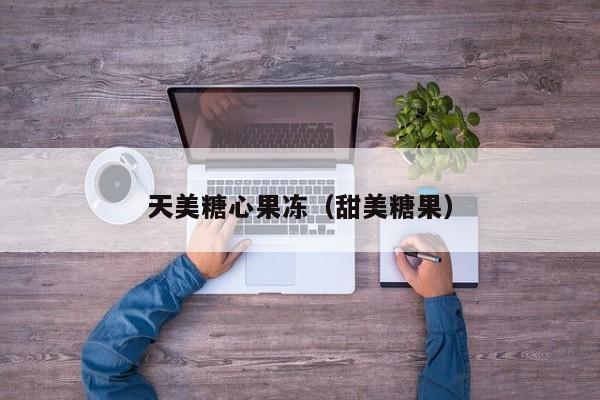 天美糖心果冻（甜美糖果）