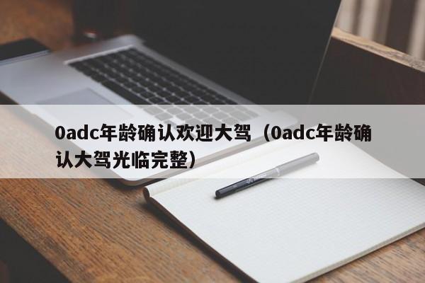 0adc年龄确认欢迎大驾（0adc年龄确认大驾光临完整）