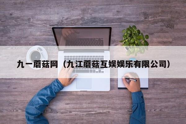 九一蘑菇网（九江蘑菇互娱娱乐有限公司）