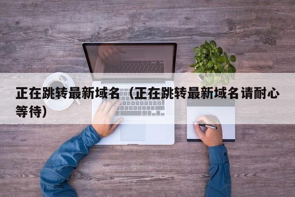 正在跳转最新域名（正在跳转最新域名请耐心等待）