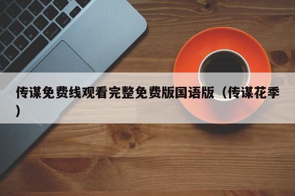 传谋免费线观看完整免费版国语版（传谋花季）