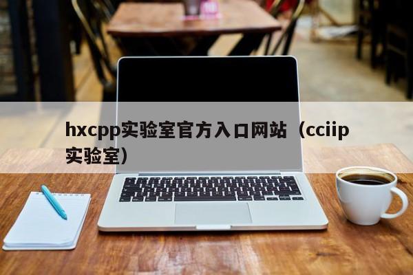 hxcpp实验室官方入口网站（cciip实验室）