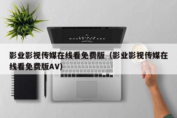 影业影视传媒在线看免费版（影业影视传媒在线看免费版AV）