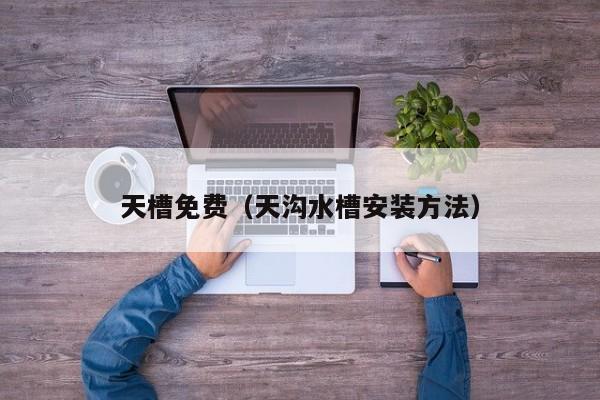 天槽免费（天沟水槽安装方法）