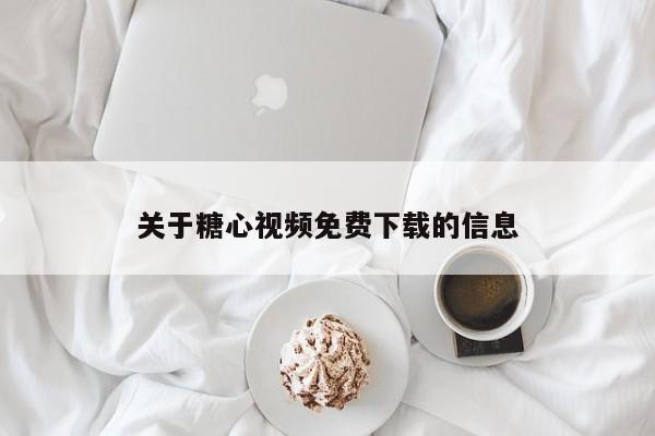 关于糖心视频免费下载的信息