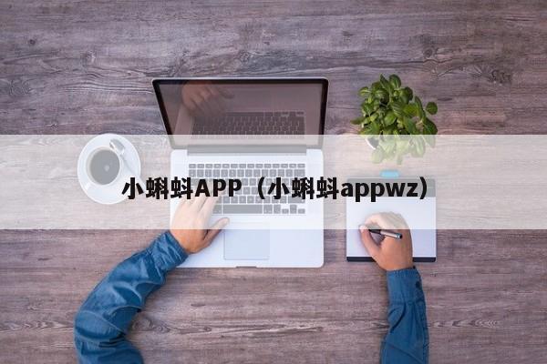 小蝌蚪APP（小蝌蚪appwz）