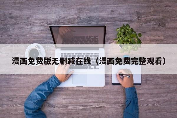漫画免费版无删减在线（漫画免费完整观看）