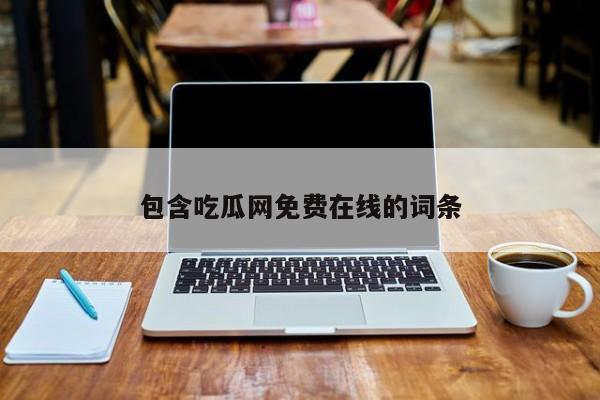 包含吃瓜网免费在线的词条