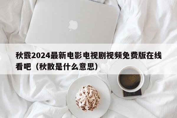 秋霰2024最新电影电视剧视频免费版在线看吧（秋散是什么意思）