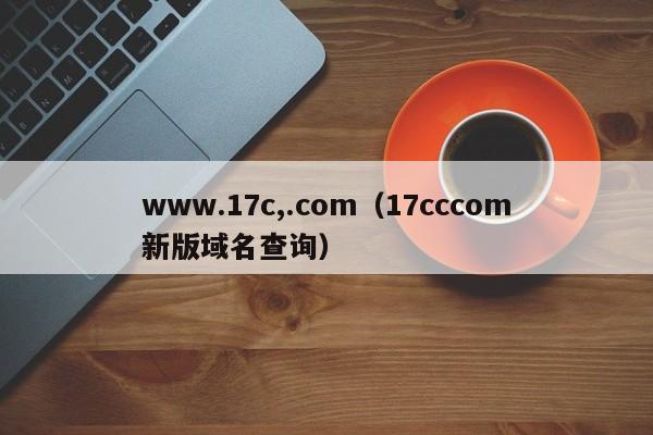 www.17c,.com（17cccom新版域名查询）