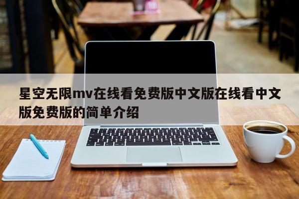 星空无限mv在线看免费版中文版在线看中文版免费版的简单介绍