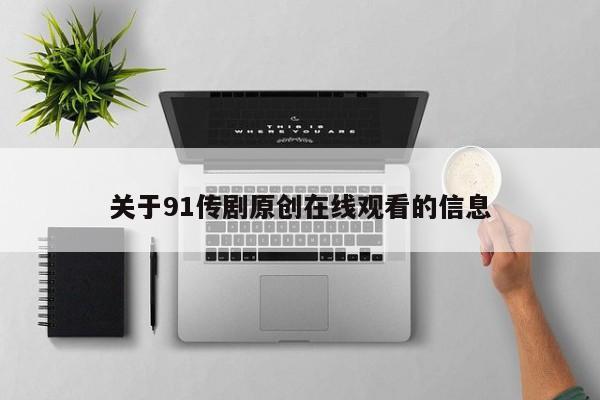 关于91传剧原创在线观看的信息