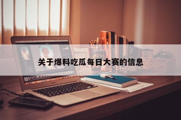 关于爆料吃瓜每日大赛的信息