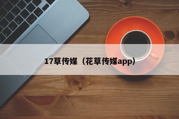 17草传媒（花草传媒app）