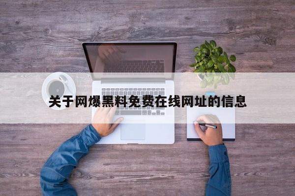 关于网爆黑料免费在线网址的信息