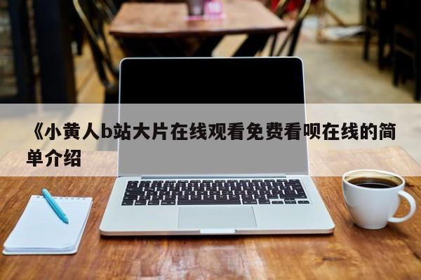 《小黄人b站大片在线观看免费看呗在线的简单介绍