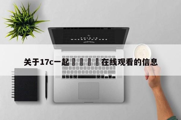 关于17c一起🌿在线观看的信息
