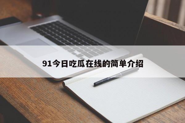 91今日吃瓜在线的简单介绍