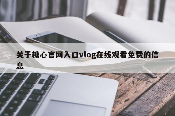 关于糖心官网入口vlog在线观看免费的信息