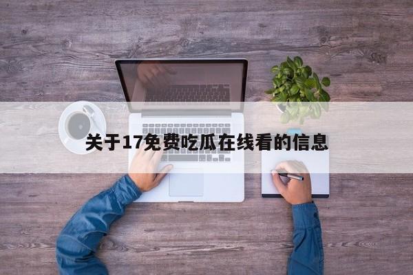 关于17免费吃瓜在线看的信息